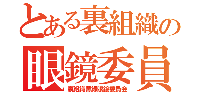 とある裏組織の眼鏡委員会（裏組織黒縁眼鏡委員会）