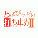 とあるびっとんの打ち止めⅡ（ラストオーダー）