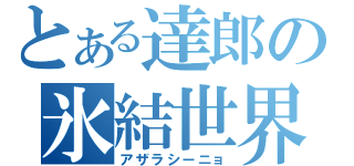 とある達郎の氷結世界（アザラシーニョ）