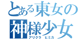 とある東女の神様少女（アリクラ　ヒミカ）