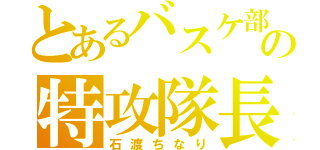 とあるバスケ部の特攻隊長（石渡ちなり）