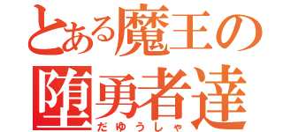 とある魔王の堕勇者達（だゆうしゃ）