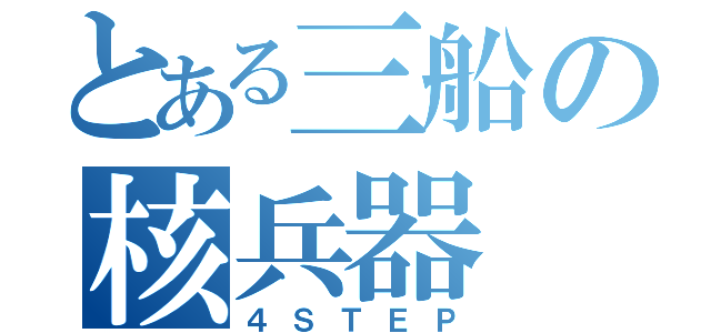 とある三船の核兵器（４ＳＴＥＰ）