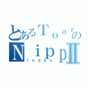 とあるＴｏａｒｕのＮｉｐｐｏⅡ（Ｉｎｄｅｘ）