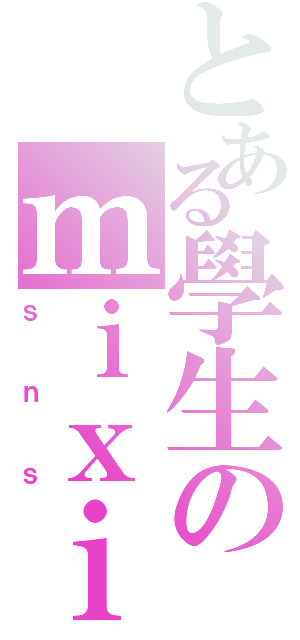 とある學生のｍｉｘｉ（ｓｎｓ）