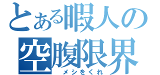 とある暇人の空腹限界（　メシをくれ）