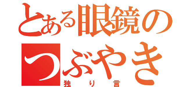 とある眼鏡のつぶやき（独り言）