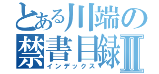 とある川端の禁書目録Ⅱ（インデックス）