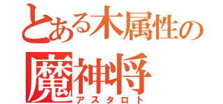 とある木属性の魔神将（アスタロト）