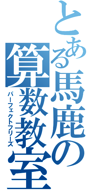 とある馬鹿の算数教室（パーフェクトフリーズ）