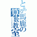 とある馬鹿の算数教室（パーフェクトフリーズ）