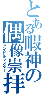 とある暇神の偶像崇拝（アイドルマスター）