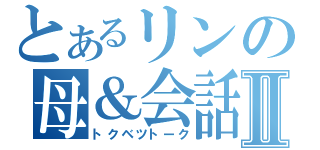 とあるリンの母＆会話Ⅱ（トクベツトーク）