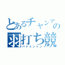 とあるチャンアの羽打ち競技（バドミントン）