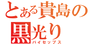 とある貴島の黒光り（バイセップス）