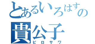 とあるいろはすの貴公子（ピロサワ）