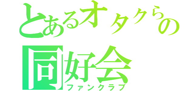 とあるオタクらの同好会（ファンクラブ）