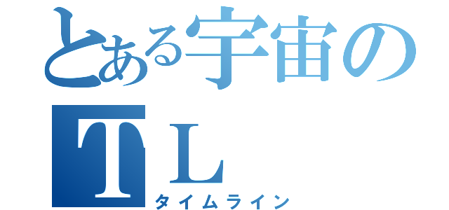 とある宇宙のＴＬ（タイムライン）