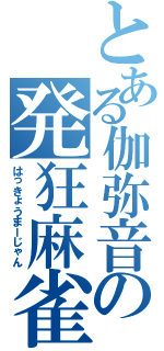 とある伽弥音の発狂麻雀（はっきょうまーじゃん）