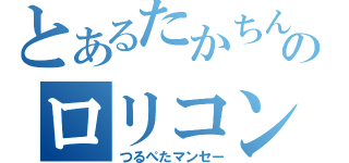 とあるたかちんのロリコン伝説（つるぺたマンセー）