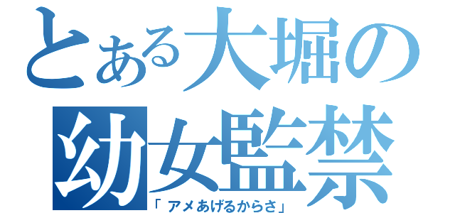 とある大堀の幼女監禁（「アメあげるからさ」）