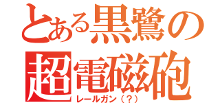 とある黒鷺の超電磁砲（レールガン（？））