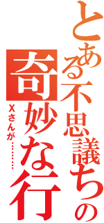 とある不思議ちゃんの奇妙な行動（Ｘさんが………）