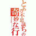 とある不思議ちゃんの奇妙な行動（Ｘさんが………）