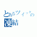 とあるツイッターの凍結（）