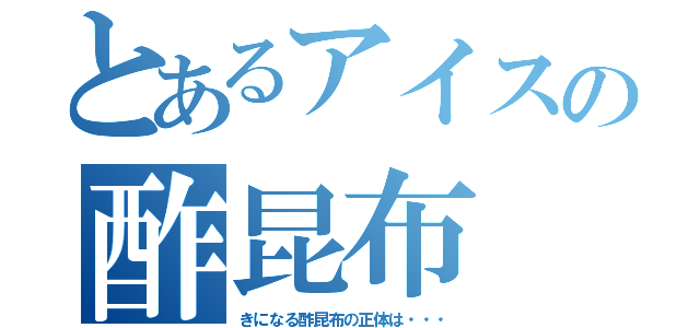 とあるアイスの酢昆布（きになる酢昆布の正体は・・・）