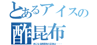 とあるアイスの酢昆布（きになる酢昆布の正体は・・・）