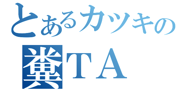 とあるカツキの糞ＴＡ（）