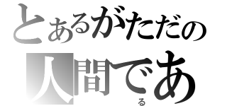 とあるがただの人間であ（　　　る）