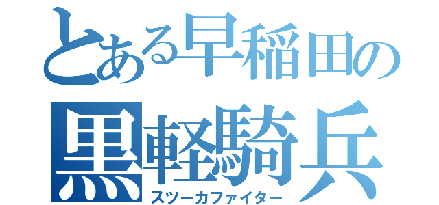 とある早稲田の黒軽騎兵（スツーカファイター）