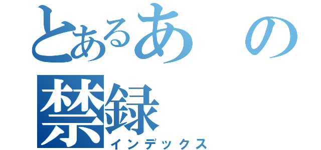 とあるあの禁録（インデックス）