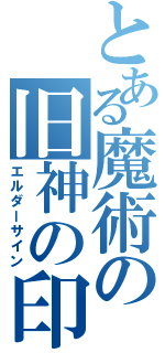 とある魔術の旧神の印（エルダーサイン）