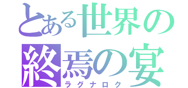 とある世界の終焉の宴（ラグナロク）