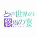 とある世界の終焉の宴（ラグナロク）