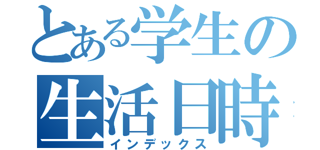 とある学生の生活日時（インデックス）