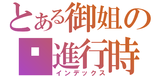 とある御姐の㊛進行時（インデックス）