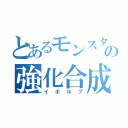 とあるモンスターの強化合成（イボルブ）