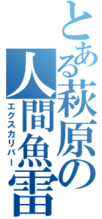 とある萩原の人間魚雷（エクスカリバー）