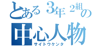 とある３年２組の中心人物（サイトウケンタ）