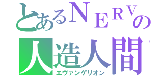 とあるＮＥＲＶの人造人間（エヴァンゲリオン）