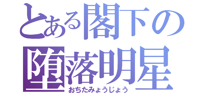 とある閣下の堕落明星（おちたみょうじょう）