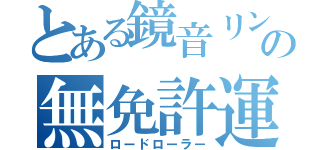 とある鏡音リンの無免許運転（ロードローラー）