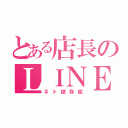 とある店長のＬＩＮＥ（ネト依存症）