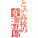 とある高校の変態野郎（松井悠河）