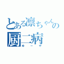 とある凛ちゃん好きのの厨二病（ゆーや）