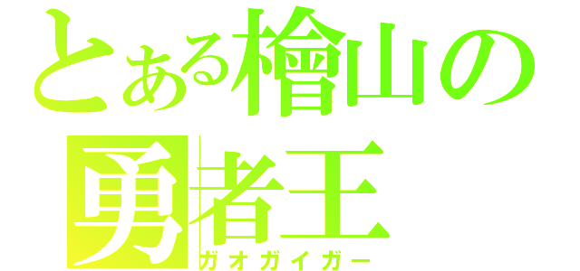 とある檜山の勇者王（ガオガイガー）